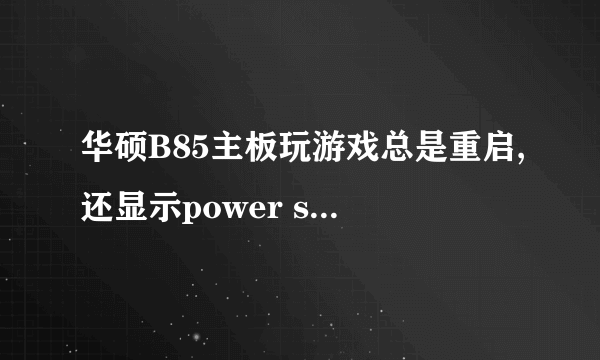 华硕B85主板玩游戏总是重启,还显示power supply surges detected during the previons power on