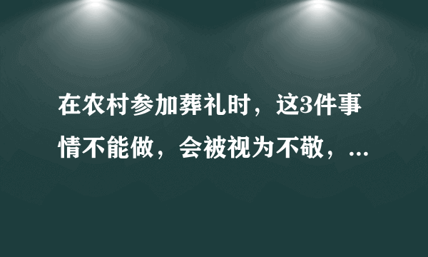 在农村参加葬礼时，这3件事情不能做，会被视为不敬，尽早了解