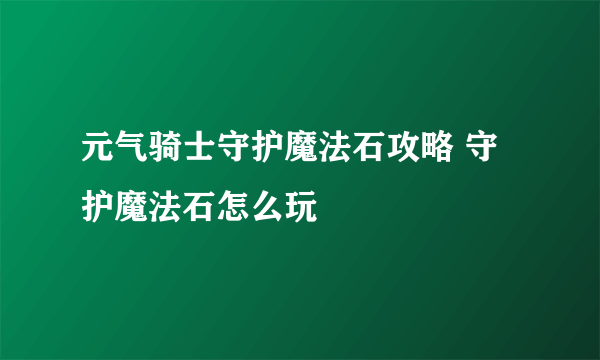 元气骑士守护魔法石攻略 守护魔法石怎么玩