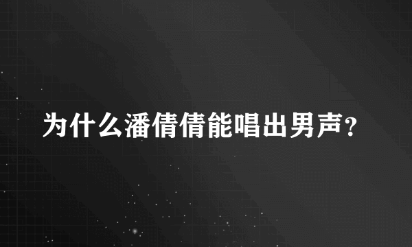 为什么潘倩倩能唱出男声？