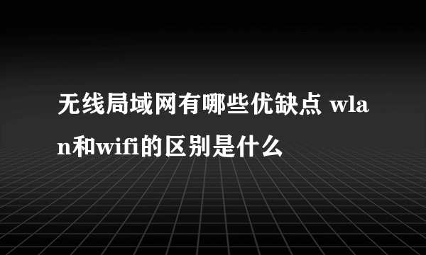 无线局域网有哪些优缺点 wlan和wifi的区别是什么