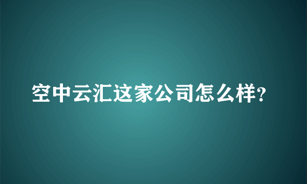 空中云汇这家公司怎么样？