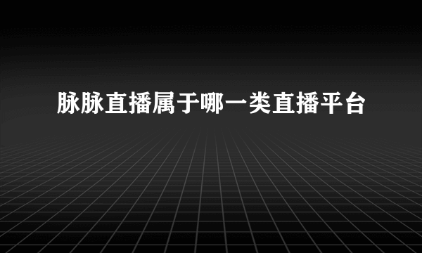 脉脉直播属于哪一类直播平台