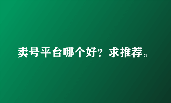 卖号平台哪个好？求推荐。