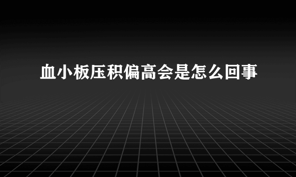 血小板压积偏高会是怎么回事