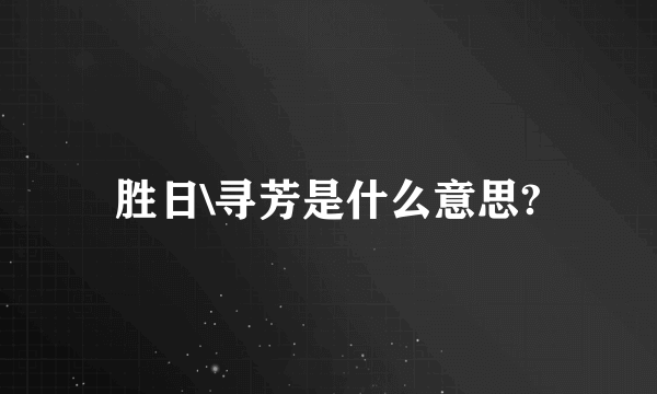 胜日\寻芳是什么意思?