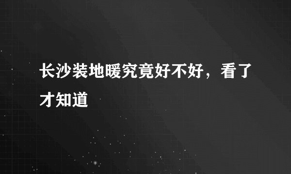 长沙装地暖究竟好不好，看了才知道