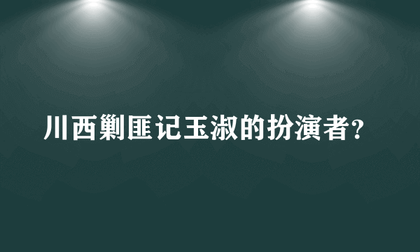 川西剿匪记玉淑的扮演者？