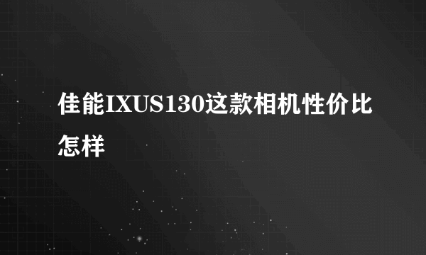 佳能IXUS130这款相机性价比怎样