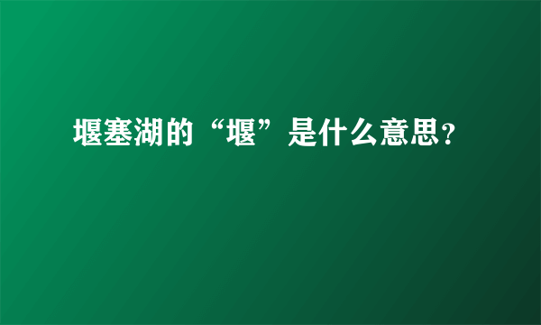 堰塞湖的“堰”是什么意思？