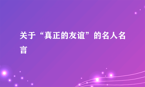 关于“真正的友谊”的名人名言