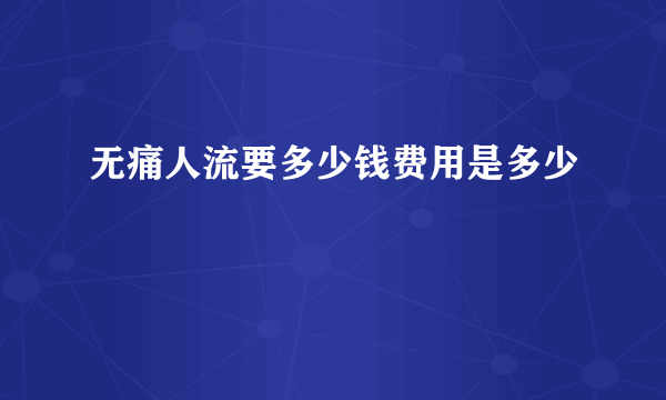 无痛人流要多少钱费用是多少