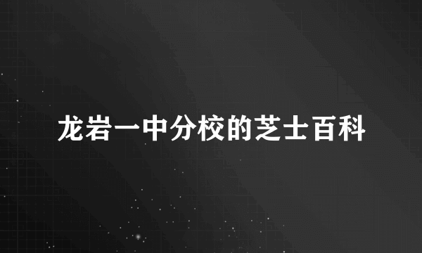 龙岩一中分校的芝士百科