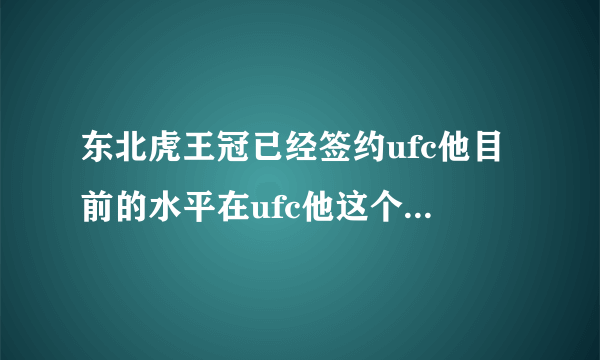 东北虎王冠已经签约ufc他目前的水平在ufc他这个级别处在什么层次？