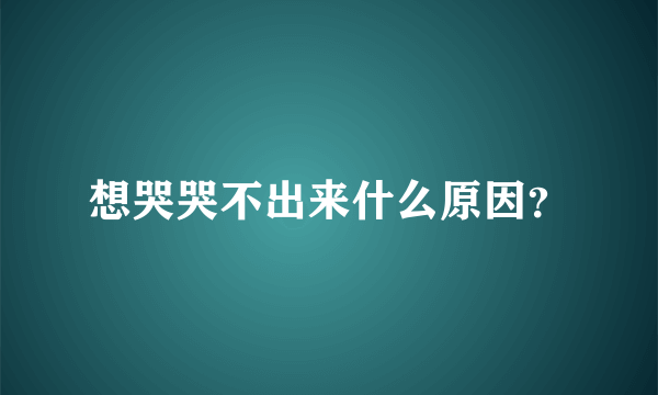 想哭哭不出来什么原因？