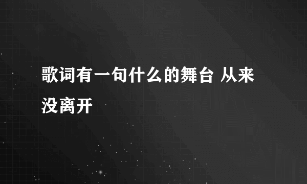 歌词有一句什么的舞台 从来没离开