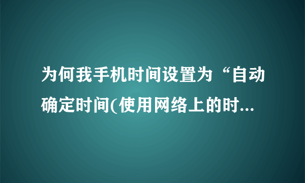 为何我手机时间设置为“自动确定时间(使用网络上的时间)”了,可是联网了半天时间还是不变?