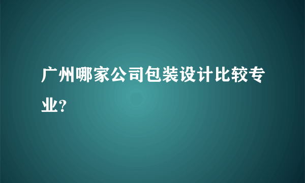 广州哪家公司包装设计比较专业？