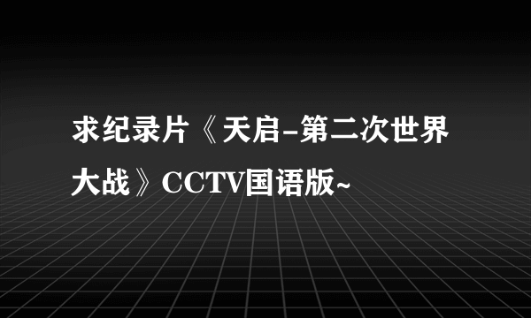 求纪录片《天启-第二次世界大战》CCTV国语版~