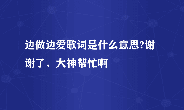 边做边爱歌词是什么意思?谢谢了，大神帮忙啊