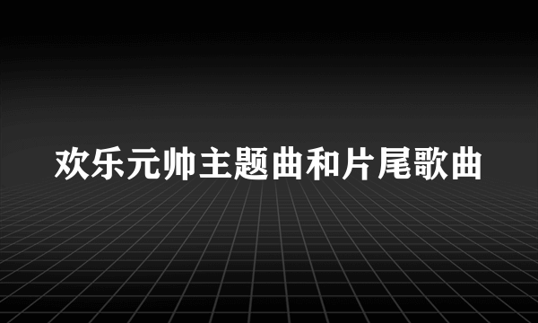 欢乐元帅主题曲和片尾歌曲