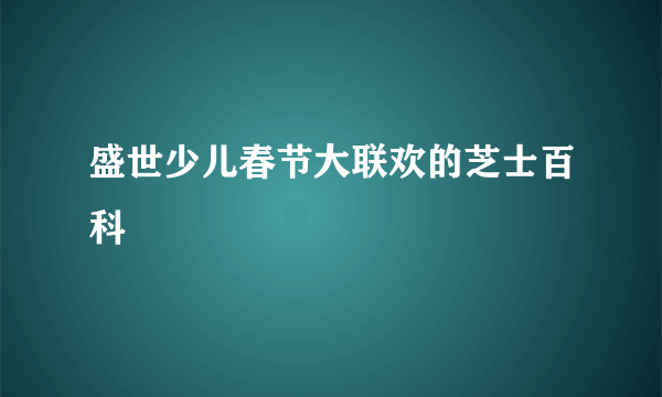 盛世少儿春节大联欢的芝士百科