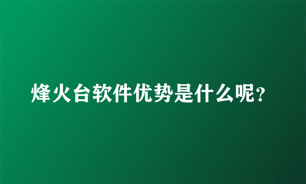 烽火台软件优势是什么呢？