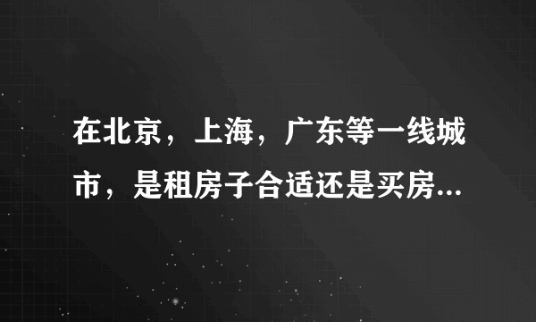 在北京，上海，广东等一线城市，是租房子合适还是买房子划算？