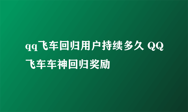 qq飞车回归用户持续多久 QQ飞车车神回归奖励