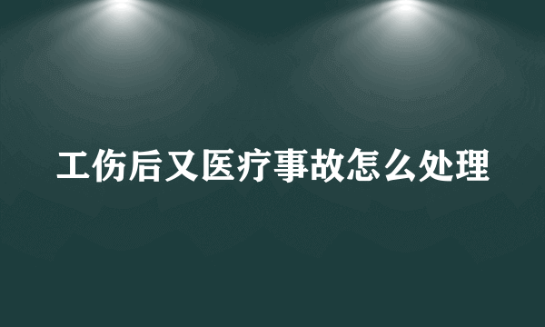 工伤后又医疗事故怎么处理