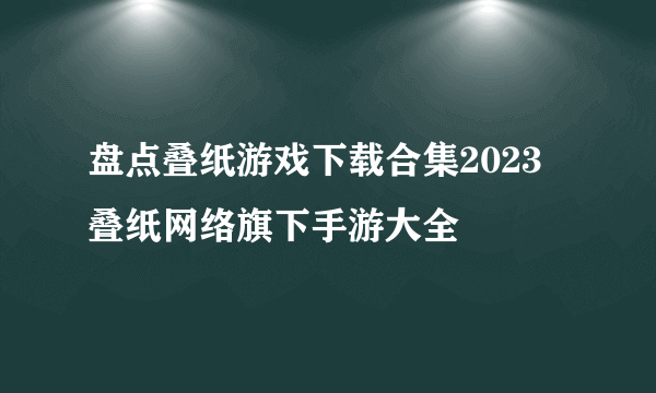 盘点叠纸游戏下载合集2023 叠纸网络旗下手游大全