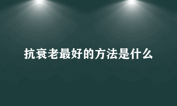 抗衰老最好的方法是什么