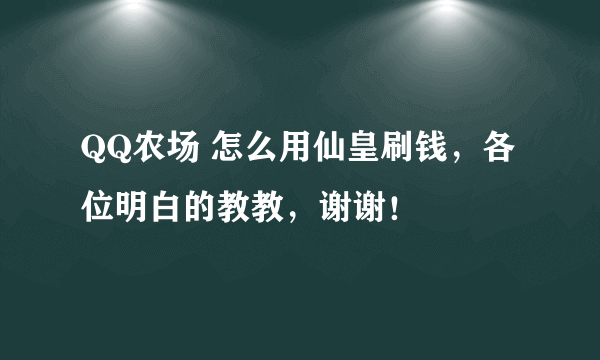 QQ农场 怎么用仙皇刷钱，各位明白的教教，谢谢！