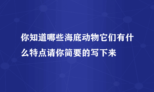 你知道哪些海底动物它们有什么特点请你简要的写下来