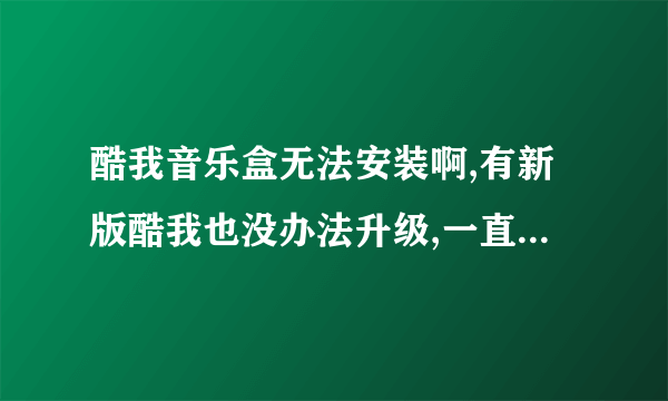 酷我音乐盒无法安装啊,有新版酷我也没办法升级,一直显示正在安装..如图