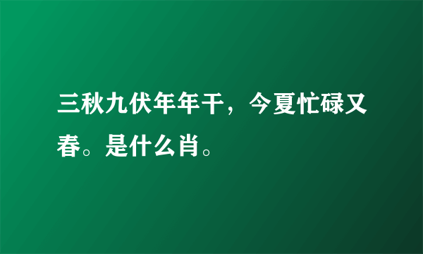 三秋九伏年年干，今夏忙碌又春。是什么肖。