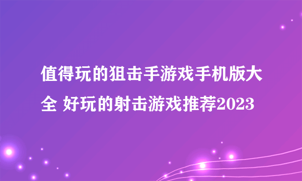 值得玩的狙击手游戏手机版大全 好玩的射击游戏推荐2023