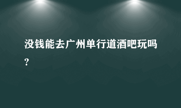 没钱能去广州单行道酒吧玩吗?