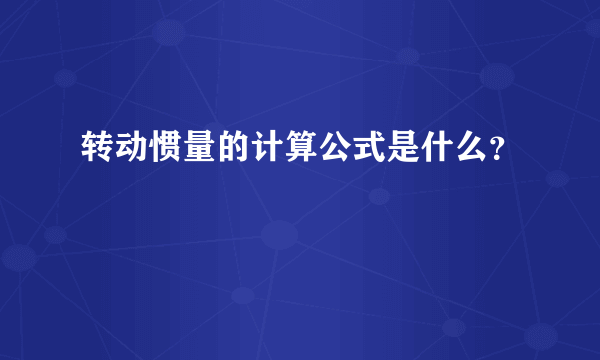 转动惯量的计算公式是什么？