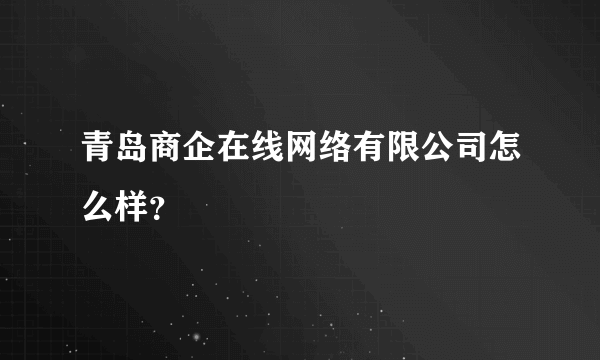 青岛商企在线网络有限公司怎么样？