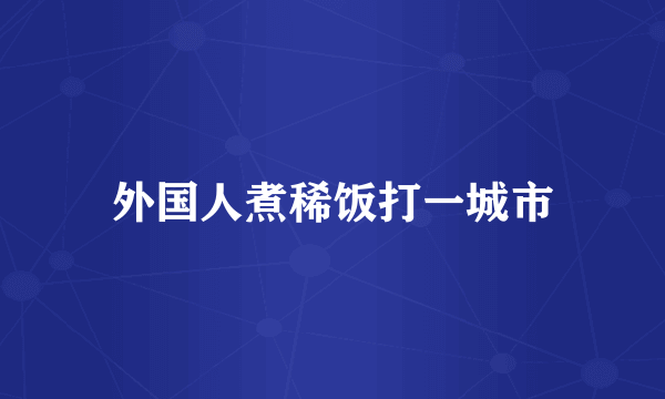 外国人煮稀饭打一城市