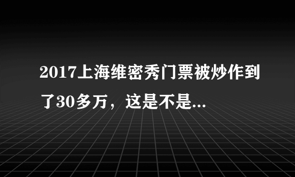 2017上海维密秀门票被炒作到了30多万，这是不是富人的盛宴？