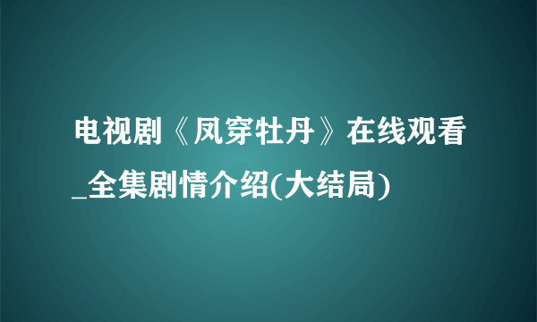 电视剧《凤穿牡丹》在线观看_全集剧情介绍(大结局)