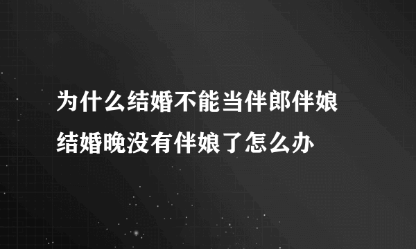 为什么结婚不能当伴郎伴娘 结婚晚没有伴娘了怎么办