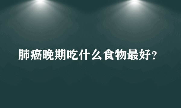 肺癌晚期吃什么食物最好？