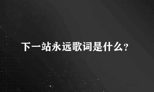 下一站永远歌词是什么？