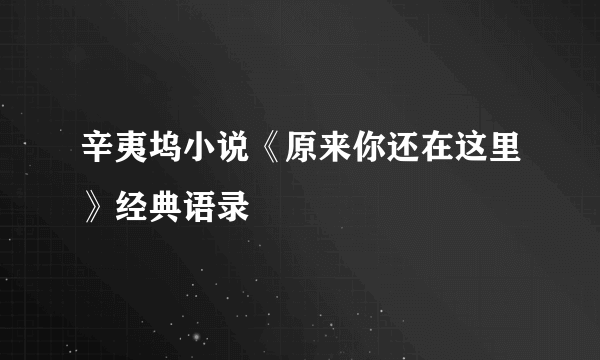 辛夷坞小说《原来你还在这里》经典语录