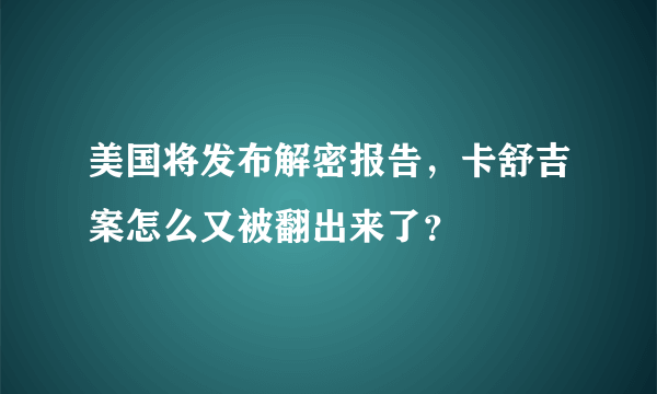 美国将发布解密报告，卡舒吉案怎么又被翻出来了？