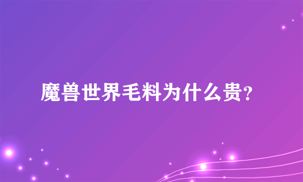 魔兽世界毛料为什么贵？