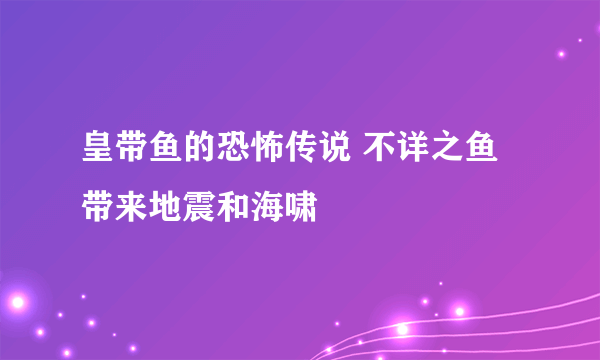 皇带鱼的恐怖传说 不详之鱼带来地震和海啸